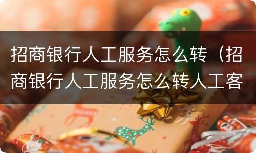 招商银行人工服务怎么转（招商银行人工服务怎么转人工客服）
