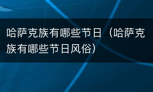 哈萨克族有哪些节日（哈萨克族有哪些节日风俗）