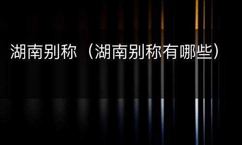 湖南别称（湖南别称有哪些）