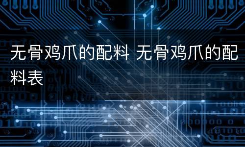 无骨鸡爪的配料 无骨鸡爪的配料表