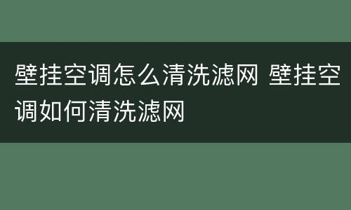 壁挂空调怎么清洗滤网 壁挂空调如何清洗滤网