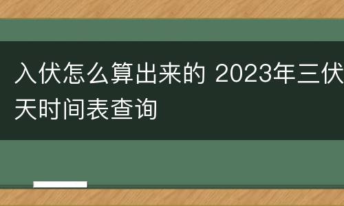 入伏怎么算出来的 2023年三伏天时间表查询