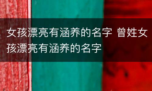 女孩漂亮有涵养的名字 曾姓女孩漂亮有涵养的名字