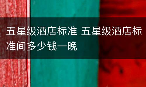 五星级酒店标准 五星级酒店标准间多少钱一晚