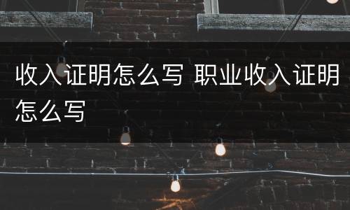 收入证明怎么写 职业收入证明怎么写