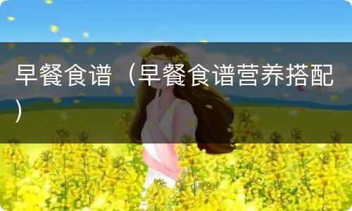 早餐食谱（早餐食谱营养搭配）