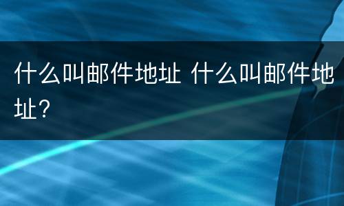 什么叫邮件地址 什么叫邮件地址?