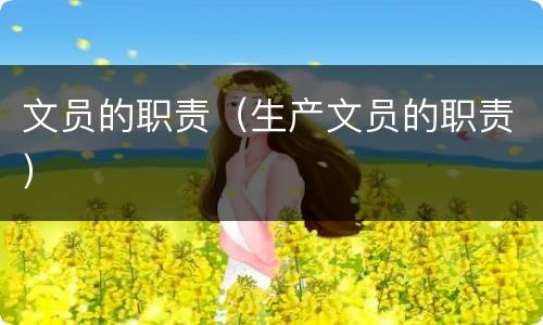 文员的职责（生产文员的职责）