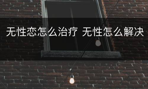 无性恋怎么治疗 无性怎么解决