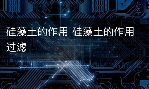 硅藻土的作用 硅藻土的作用 过滤
