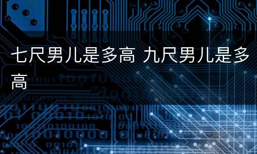 七尺男儿是多高 九尺男儿是多高