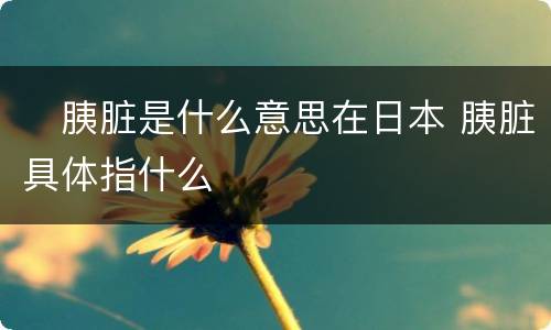 ​胰脏是什么意思在日本 胰脏具体指什么