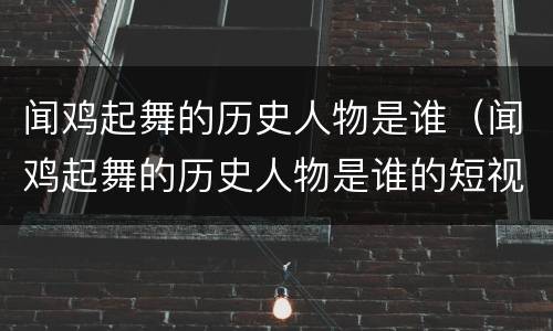 闻鸡起舞的历史人物是谁（闻鸡起舞的历史人物是谁的短视频）