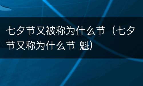 七夕节又被称为什么节（七夕节又称为什么节 魁）