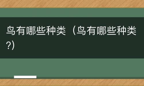 鸟有哪些种类（鸟有哪些种类?）