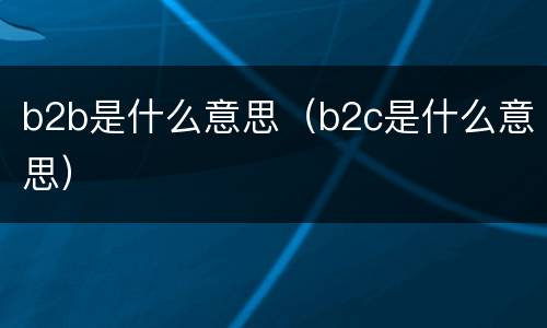 b2b是什么意思（b2c是什么意思）