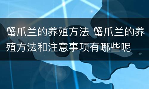 蟹爪兰的养殖方法 蟹爪兰的养殖方法和注意事项有哪些呢