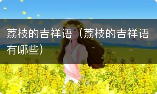 荔枝的吉祥语（荔枝的吉祥语有哪些）