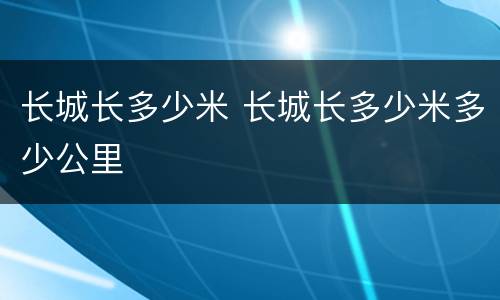 长城长多少米 长城长多少米多少公里