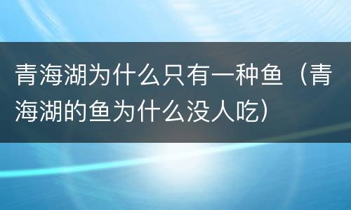 青海湖为什么只有一种鱼（青海湖的鱼为什么没人吃）