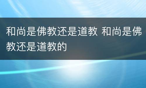 和尚是佛教还是道教 和尚是佛教还是道教的