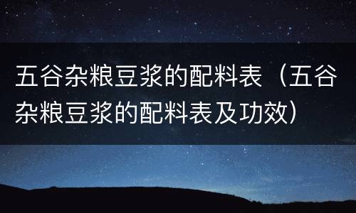 五谷杂粮豆浆的配料表（五谷杂粮豆浆的配料表及功效）