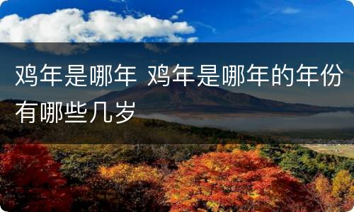 鸡年是哪年 鸡年是哪年的年份有哪些几岁