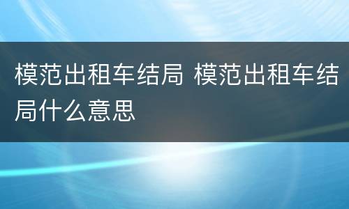 模范出租车结局 模范出租车结局什么意思