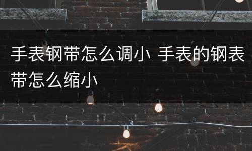 手表钢带怎么调小 手表的钢表带怎么缩小