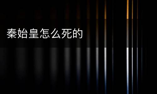 秦始皇怎么死的