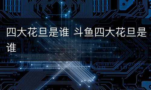 四大花旦是谁 斗鱼四大花旦是谁