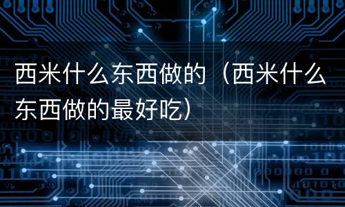 西米什么东西做的（西米什么东西做的最好吃）