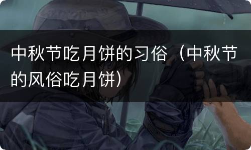 中秋节吃月饼的习俗（中秋节的风俗吃月饼）