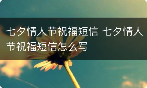 七夕情人节祝福短信 七夕情人节祝福短信怎么写