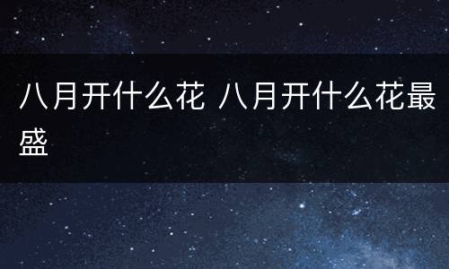 八月开什么花 八月开什么花最盛