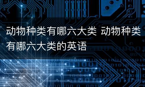 动物种类有哪六大类 动物种类有哪六大类的英语
