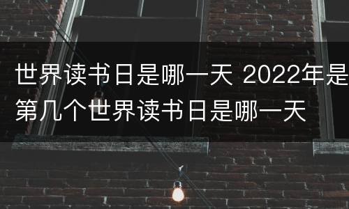 世界读书日是哪一天 2022年是第几个世界读书日是哪一天