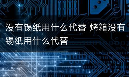 没有锡纸用什么代替 烤箱没有锡纸用什么代替