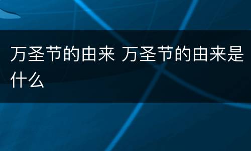 万圣节的由来 万圣节的由来是什么