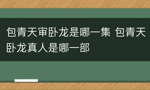 包青天审卧龙是哪一集 包青天卧龙真人是哪一部