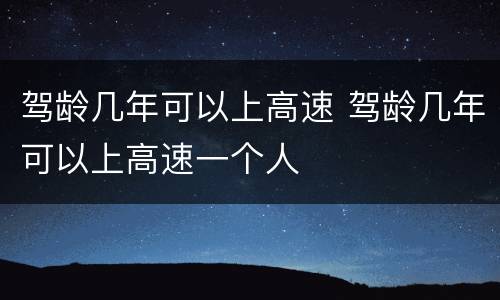 驾龄几年可以上高速 驾龄几年可以上高速一个人