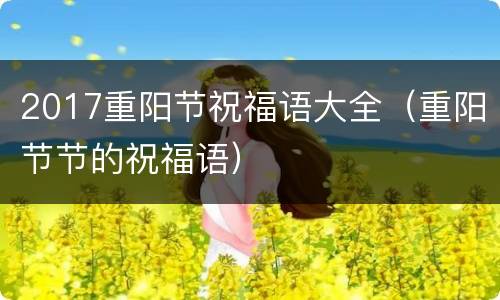 2017重阳节祝福语大全（重阳节节的祝福语）
