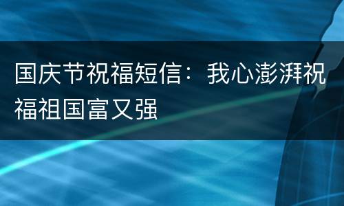 国庆节祝福短信：我心澎湃祝福祖国富又强