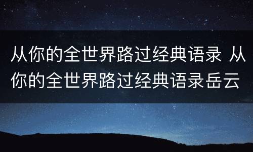 从你的全世界路过经典语录 从你的全世界路过经典语录岳云鹏燕子