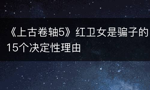 《上古卷轴5》红卫女是骗子的15个决定性理由