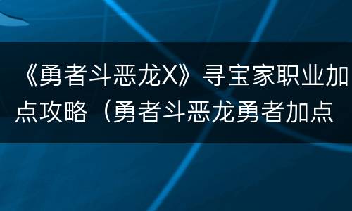 《勇者斗恶龙X》寻宝家职业加点攻略（勇者斗恶龙勇者加点）