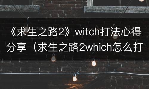 《求生之路2》witch打法心得分享（求生之路2which怎么打）