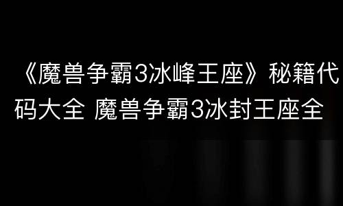 《魔兽争霸3冰峰王座》秘籍代码大全 魔兽争霸3冰封王座全图秘籍