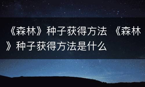 《森林》种子获得方法 《森林》种子获得方法是什么
