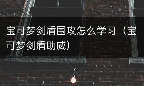 宝可梦剑盾围攻怎么学习（宝可梦剑盾助威）